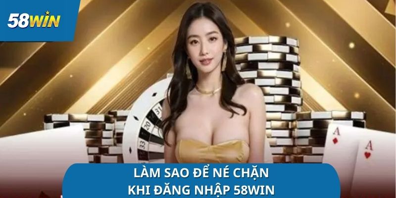 lam-sao-de-ne-chan-khi-dang-nhap-58win