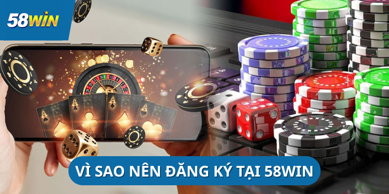 vi-sao-nen-dang-ky-58win